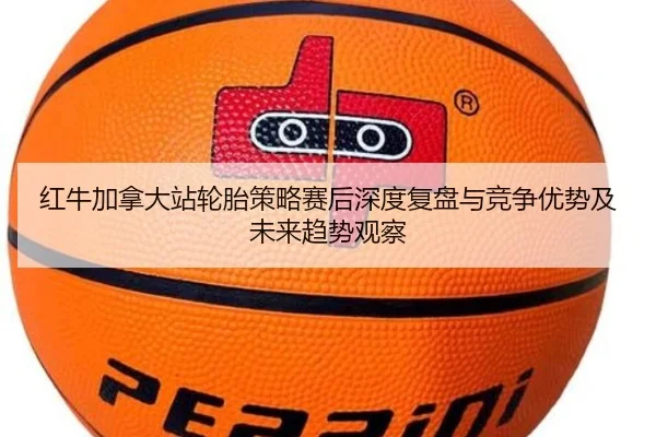 红牛加拿大站轮胎策略赛后深度复盘与竞争优势及未来趋势观察