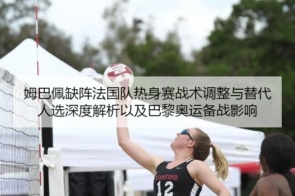 姆巴佩缺阵法国队热身赛战术调整与替代人选深度解析以及巴黎奥运备战影响