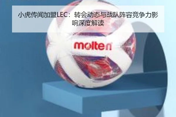 小虎传闻加盟LEC：转会动态与战队阵容竞争力影响深度解读
