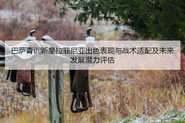 巴萨青训新星拉菲尼亚出色表现与战术适配及未来发展潜力评估